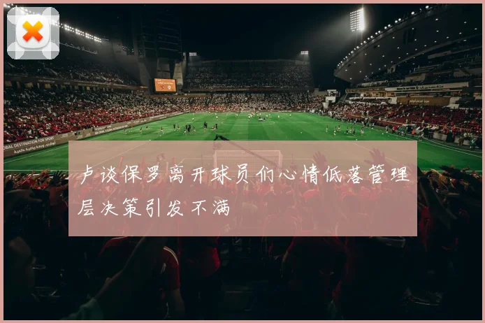 卢谈保罗离开球员们心情低落管理层决策引发不满