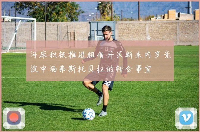 河床积极推进租借并买断米内罗竞技中场弗斯托贝拉的转会事宜