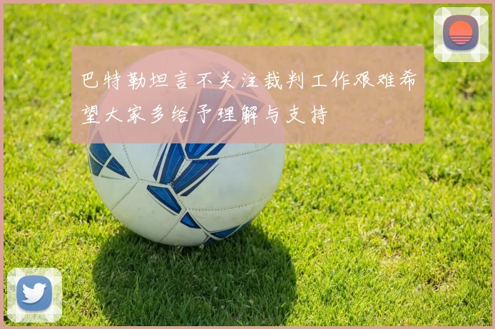 巴特勒坦言不关注裁判工作艰难希望大家多给予理解与支持