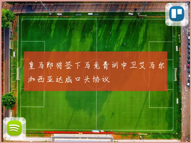 皇马即将签下马竞青训中卫艾马尔加西亚达成口头协议
