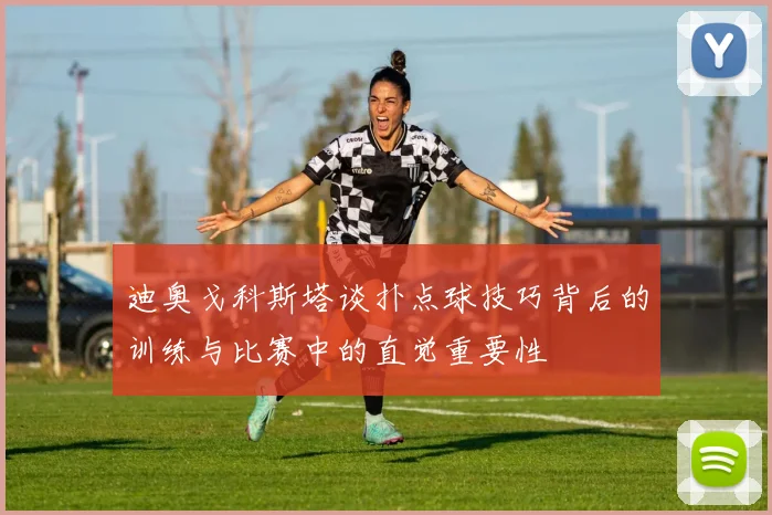 迪奥戈科斯塔谈扑点球技巧背后的训练与比赛中的直觉重要性