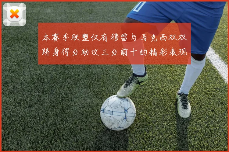 本赛季联盟仅有穆雷与马克西双双跻身得分助攻三分前十的精彩表现