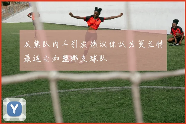 灰熊队内斗引发热议你认为莫兰特最适合加盟哪支球队