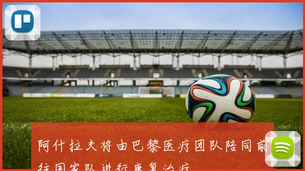 阿什拉夫将由巴黎医疗团队陪同前往国家队进行康复治疗