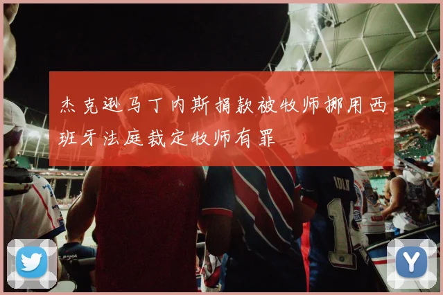 杰克逊马丁内斯捐款被牧师挪用西班牙法庭裁定牧师有罪