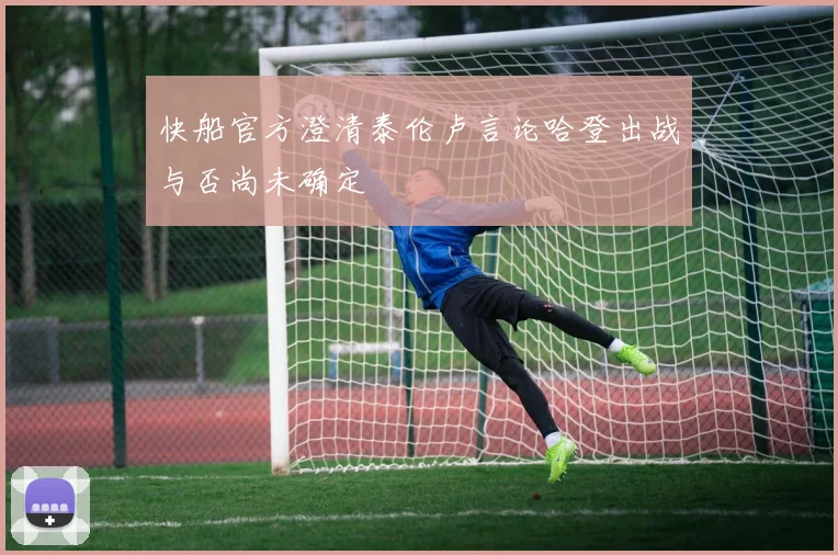 快船官方澄清泰伦卢言论哈登出战与否尚未确定