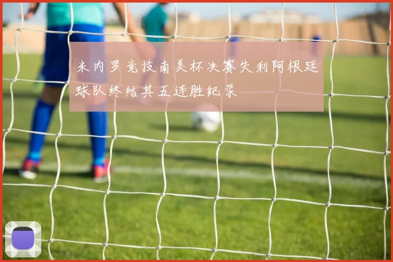 米内罗竞技南美杯决赛失利阿根廷球队终结其五连胜纪录