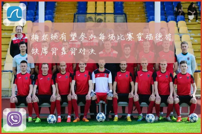 梅尔顿有望参加每场比赛霍福德将缺席背靠背对决