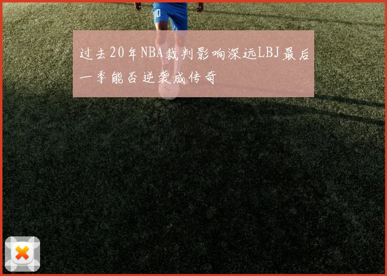 过去20年NBA裁判影响深远LBJ最后一季能否逆袭成传奇