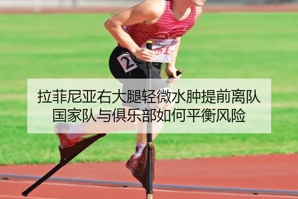 拉菲尼亚右大腿轻微水肿提前离队 国家队与俱乐部如何平衡风险 - kaiyun