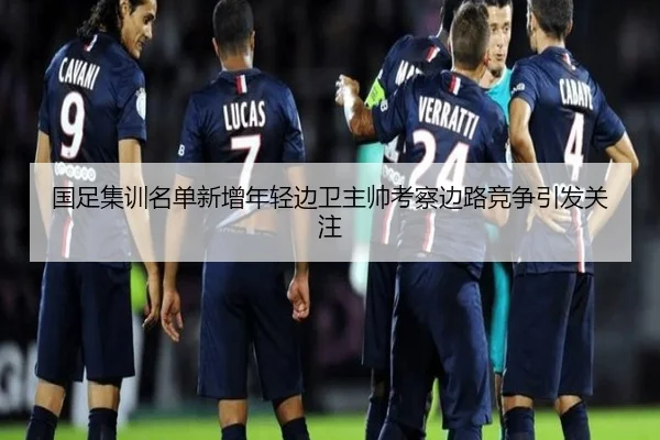 国足集训名单新增年轻边卫主帅考察边路竞争引发关注 - kaiyun